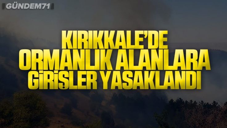 Kırıkkale’de Ormanlık Alanlara ve Ağaçlandırma Sahalarına Giriş Yasaklandı