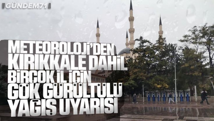 Meteorolojiden Uyarı! Kırıkkale Dahil Birçok İlde Gök Gürültülü Sağanak Yağış Uyarısı