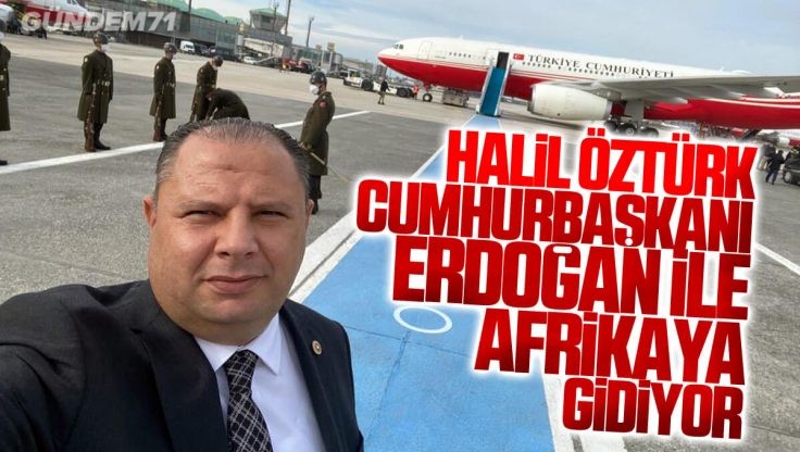 Halil Öztürk, Cumhurbaşkanı Erdoğan İle Afrika Ziyareti Gerçekleştirilecek