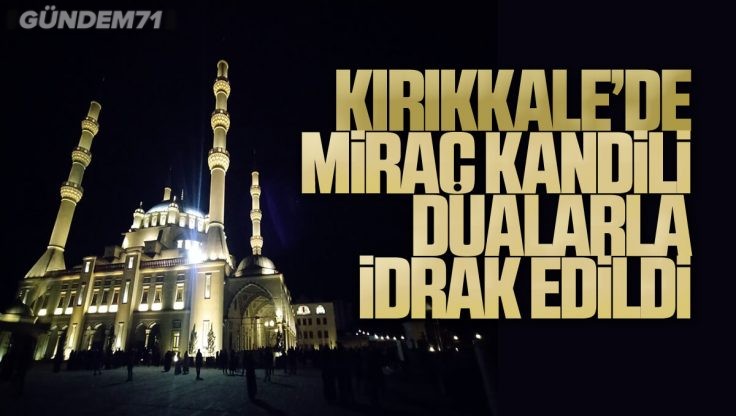 Kırıkkale’de Miraç Kandili Dualarla İdrak Edildi