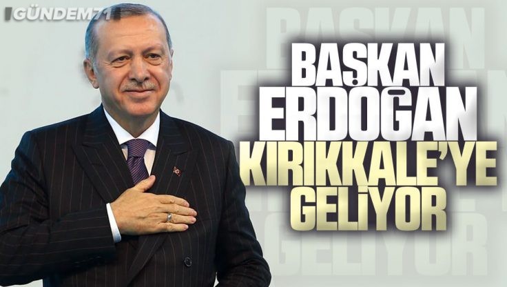 Cumhurbaşkanı Recep Tayyip Erdoğan Kırıkkale’ye Geliyor