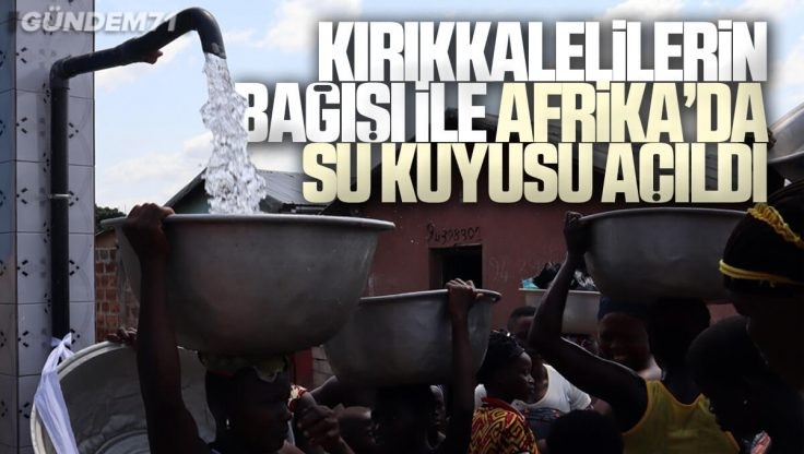 Kırıkkaleli’lerin Bağışı ile Afrika’da Su Kuyusu Açıldı