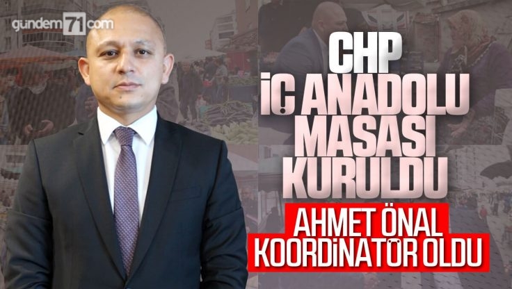 CHP İç Anadolu Masası Kuruldu; Koordinatör Ahmet Önal Oldu