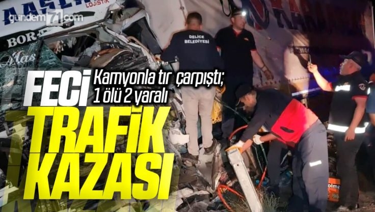 Kırıkkale’de Feci Trafik Kazası;  Kamyonla Tır Çarpıştı 1 Ölü 2 Yaralı