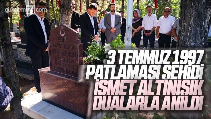 3 Temmuz 1997 Patlamasında Şehit Olan İsmet Altınışık Vefatının 25. Yılında Dualarla Anıldı