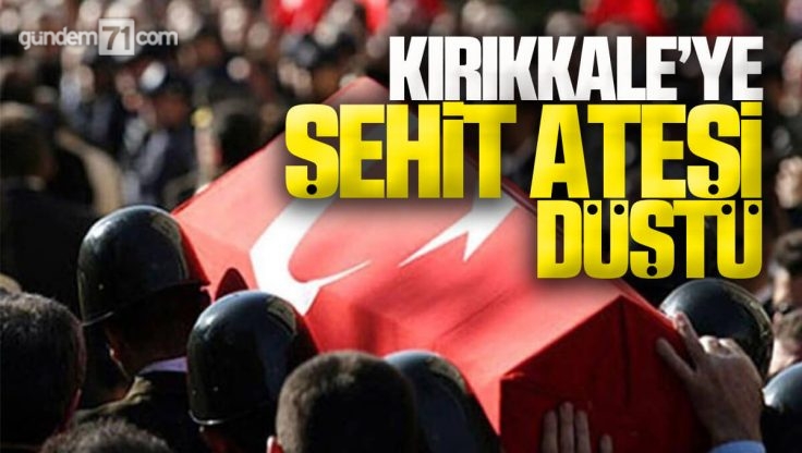 Kırıkkale’ye Şehit Ateşi Düştü