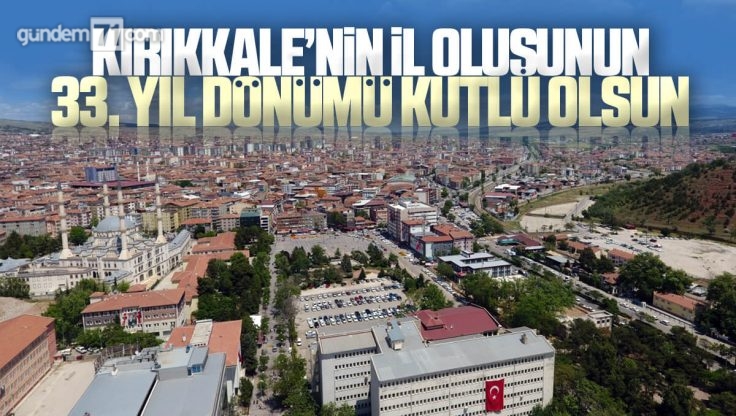 Kırıkkale’nin İl Oluşunun 33. Yıl Dönümü Kutlu Olsun