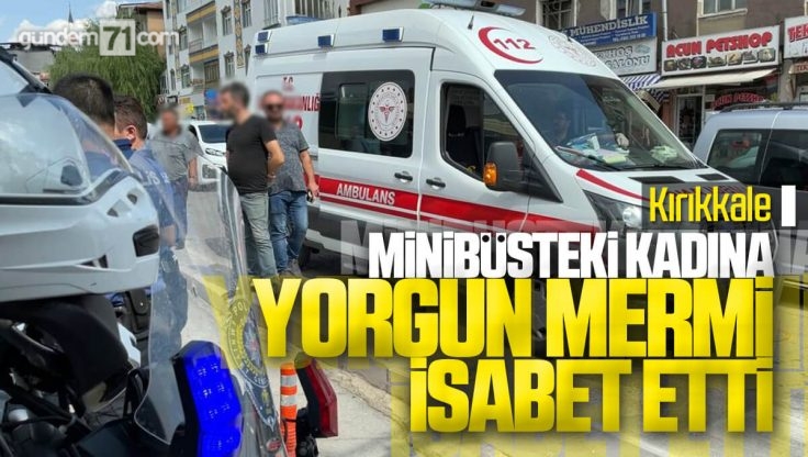 Kırıkkale’de Minibüsteki Kadının Koluna Yorgun Mermi İsabet Etti