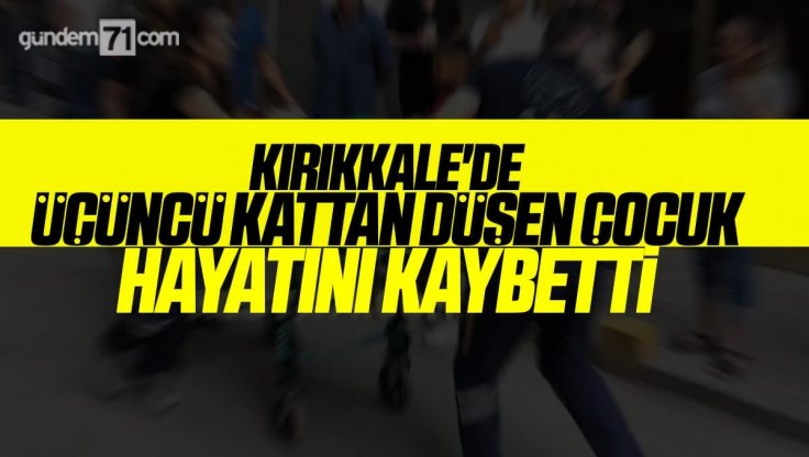 Kırıkkale’de Üçüncü Kattan Düşen Çocuk Hayatını Kaybetti