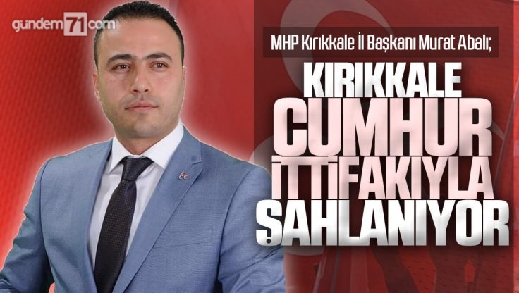 Murat Abalı; ‘Kırıkkale Cumhur İttifakıyla Şahlanıyor’