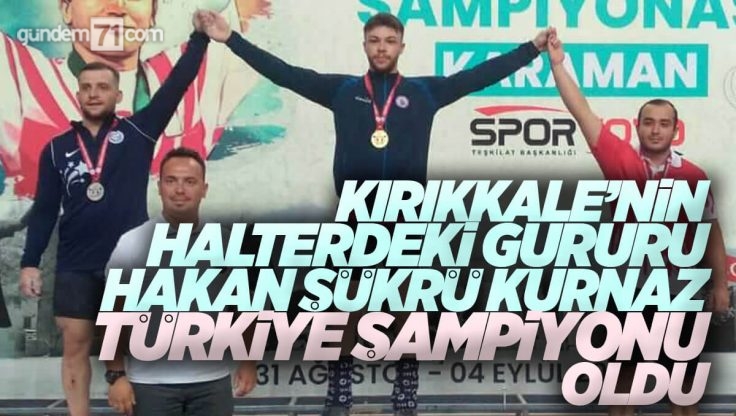 Kırıkkale’li Halterci Hakan Şükrü Kurnaz Türkiye Şampiyonu Oldu