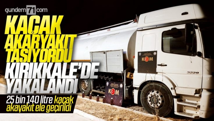 Kırıkkale’de Tankerde 25 Bin 140 Litre Kaçak Akaryakıt Ele Geçirildi