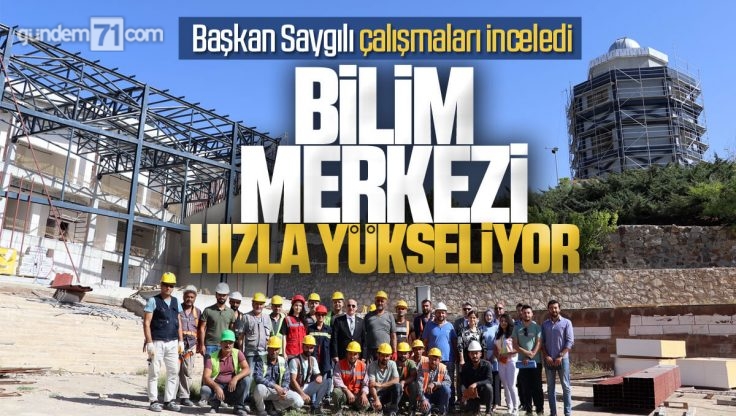 Başkanı Saygılı, Kırıkkale Bilim Merkezi Çalışmalarını İnceledi