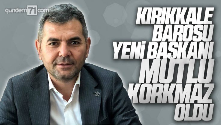 Kırıkkale Barosu Yeni Başkanı Mutlu Korkmaz Oldu