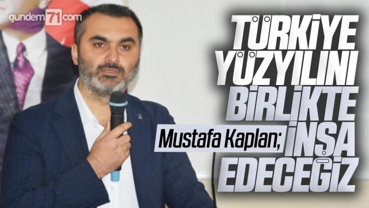 AK Parti Kırıkkale İl Başkanı Mustafa Kaplan’dan Türkiye Yüzyılı Vurgusu