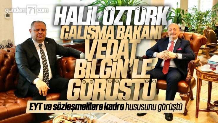 Halil Öztürk Çalışma ve Sosyal Güvenlik Bakanı Vedat Bilgin’i Ziyaret Etti