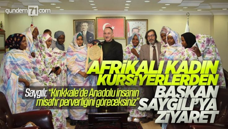 Afrikalı Kadın Kursiyerler Kırıkkale Belediye Başkanı Mehmet Saygılı’yı Ziyaret Etti