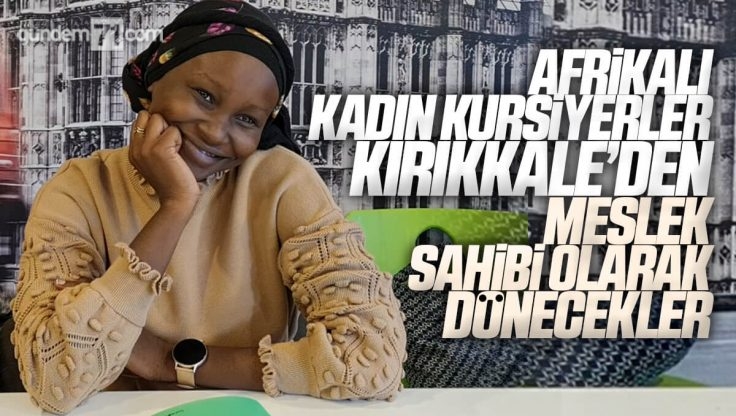 Afrika’dan Gelen Kadın Kursiyerler Kırıkkale’de Meslek Öğreniyor