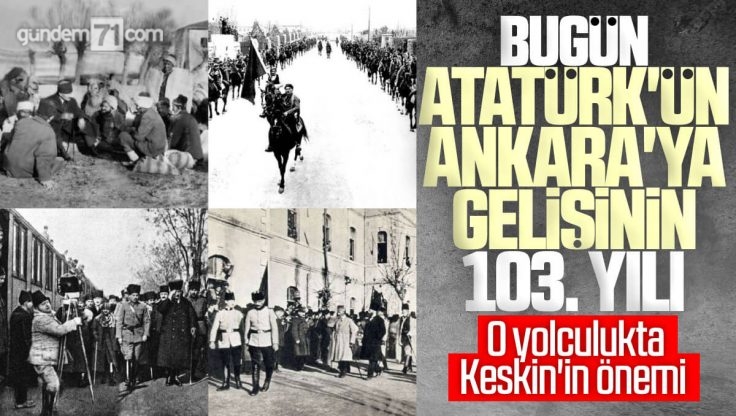 Atatürk’ün Ankara’ya Gelişinin 103. Yıl Dönümü; O Yolculukta Keskin’in Önemi