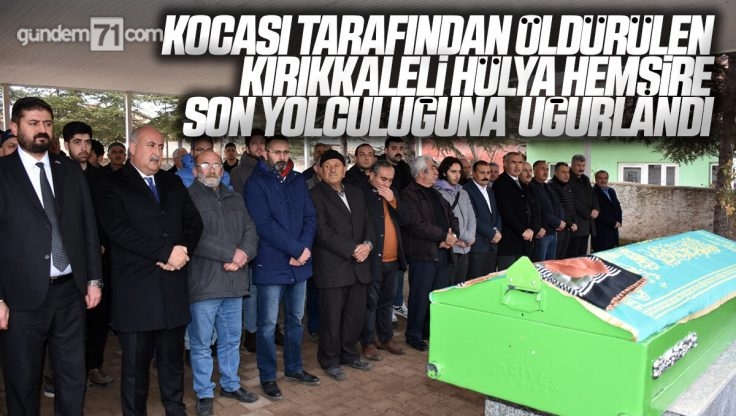 Kocası Tarafından Öldürülen Kırıkkale’li Hülya Hemşire Son Yolculuğuna Uğurlandı