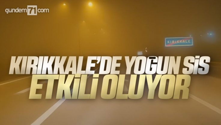 Kırıkkale’de Yoğun Sis Etkili Oluyor