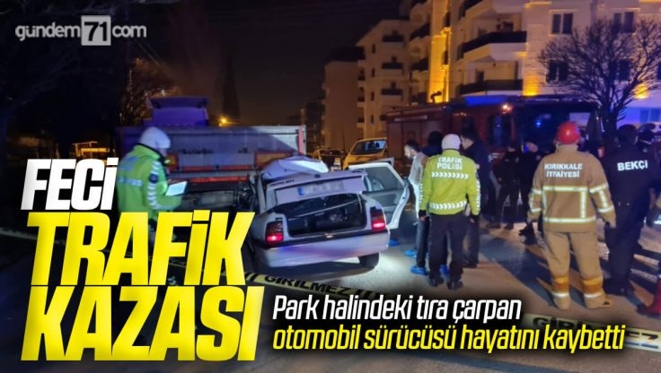 Kırıkkale’de Feci Trafik Kazası; Park Halindeki Tıra Çarpan Otomobil Sürücüsü Hayatını Kaybetti