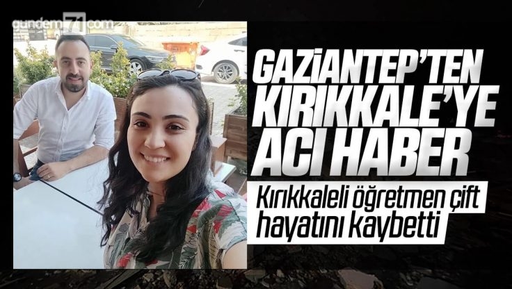 Deprem Bölgesi Gaziantep’ten Kırıkkale’ye Acı Haber; Öğretmen Çift Hayatını Kaybetti