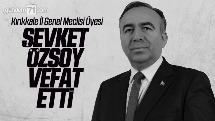 Kırıkkale İl Genel Meclisi Üyesi Şevket Özsoy Vefat Etti