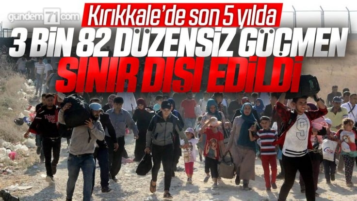 Kırıkkale’de 3 Bin 82 Düzensiz Göçmen Hakkında Sınır Dışı Kararı Verildi