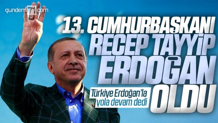 13. Cumhurbaşkanı Recep Tayyip Erdoğan Oldu