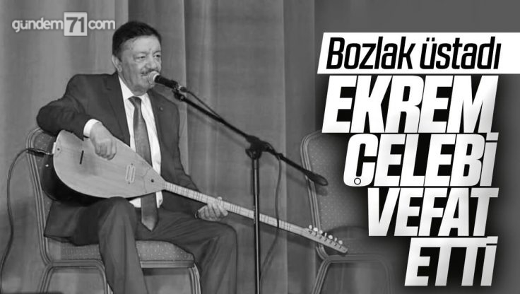 Bozlak Ustası Ekrem Çelebi Vefat Etti