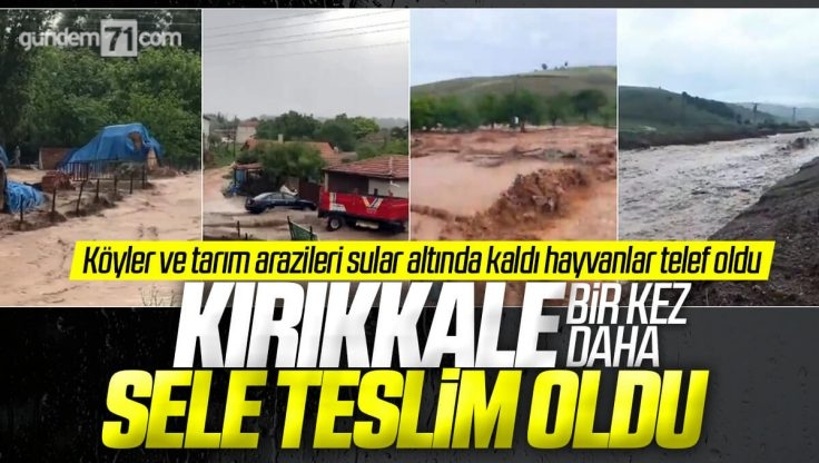 Kırıkkale’de Sağanak Yağış Etkili Oldu; Köyler Yine Sular Altında Kaldı, Dereler Taştı