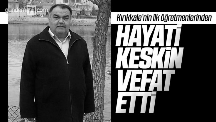 Kırıkkale’li Emekli Öğretmen Hayati Keskin Vefat Etti