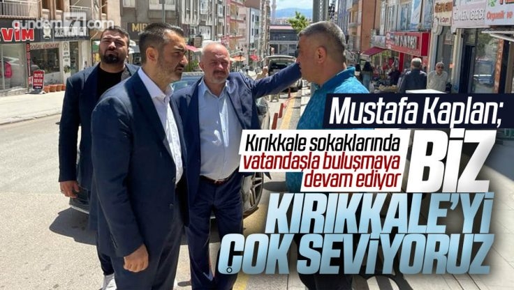 Mustafa Kaplan Kırıkkale Sokaklarında Vatandaşlarla Buluşmaya Devam Ediyor