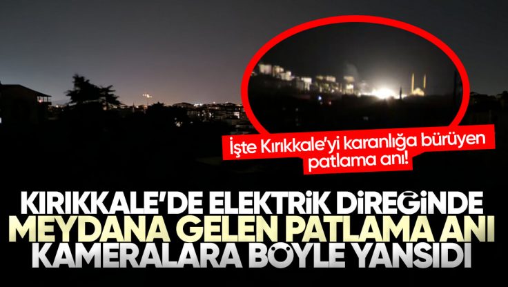 Panik Dolu Anlar! Kırıkkale’de Elektrik Direğindeki Patlama Anı Kameraya Böyle Yansıdı