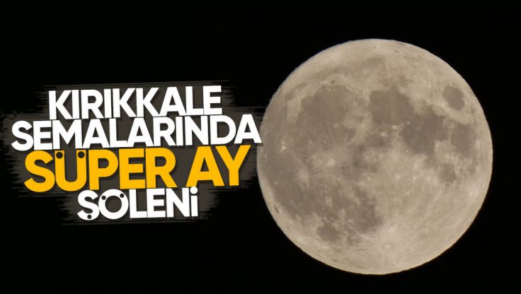 Kırıkkale Semalarında ‘Süper Mavi Ay’ Şöleni!