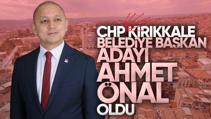 CHP Kırıkkale Belediye Başkan Adayı Ahmet Önal Oldu