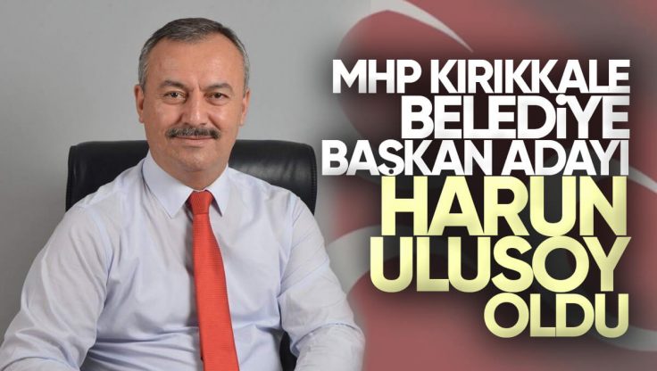 MHP Kırıkkale Belediye Başkan Adayı Harun Ulusoy Oldu