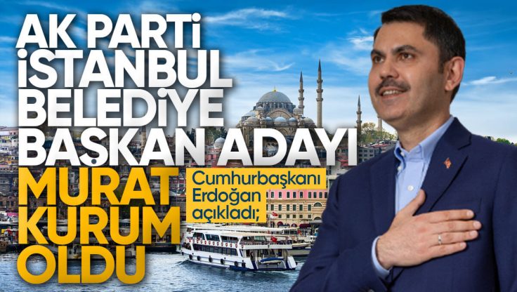 Murat Kurum, İstanbul Büyükşehir Belediye Başkanı Adayı Oldu