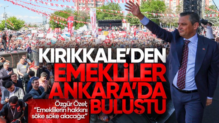 Kırıkkale’den Emekliler CHP’nin Emekli Mitinginde Buluştu