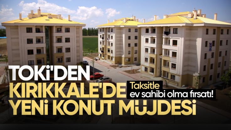 TOKİ; Kırıkkale’de Taksitli Konut Projesini Başlatıyor