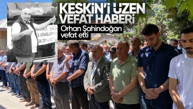 Keskin’i Üzen Vefat Haberi; Orhan Şahindoğan Vefat Etti