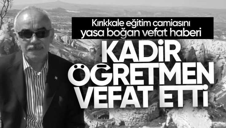 Kırıkkale Eğitim Camiasını Yasa Boğan Vefat Haberi; Kadir Demir Vefat Etti