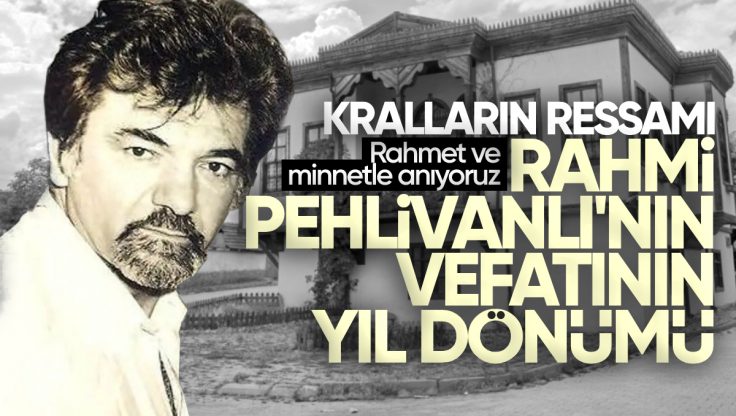 ‘Kralların Ressamı’ Rahmi Pehlivanlı’yı Vefatının 32. Yılında Rahmetle Anıyoruz