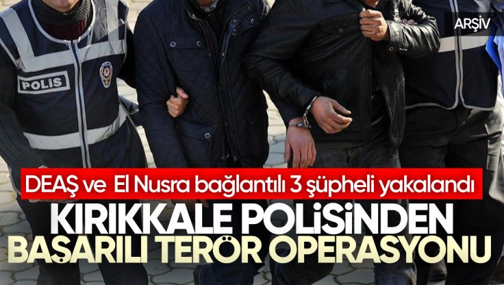 Kırıkkale’de DEAŞ ve El Nusra’ya Yönelik Operasyon: Üç Şüpheli Gözaltında