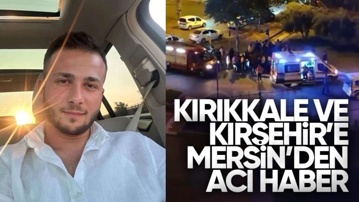 Kırıkkale ve Kırşehir’e Mersin’den Acı Haber