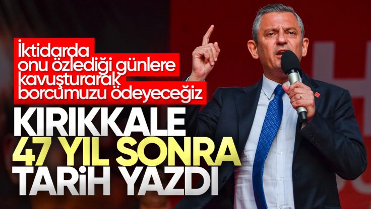 Özgür Özel, Kırıkkale’de İktidar Mesajı Verdi: Borcumuzu Ödeyeceğiz