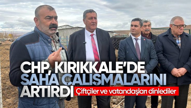 CHP Kırıkkale’de Çiftçiler ve Vatandaşlarla Sahada Buluştu