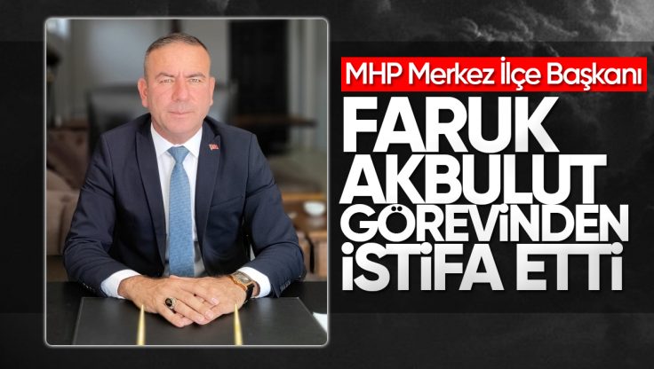 MHP Kırıkkale Merkez İlçe Başkanı Faruk Akbulut Görevinden İstifa Etti