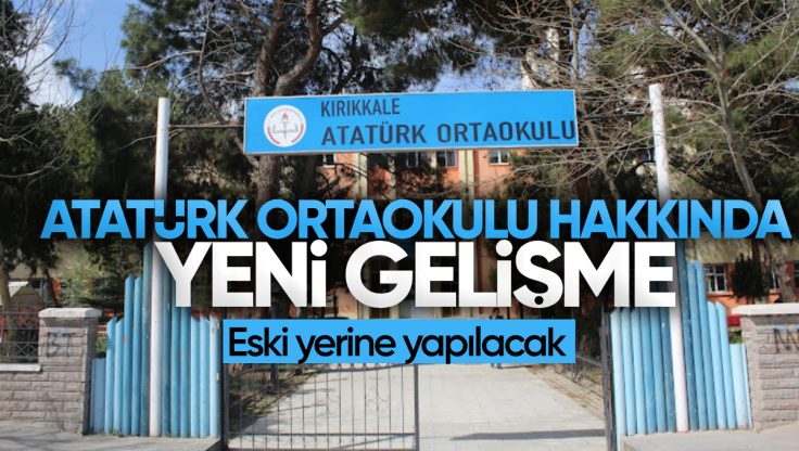 Kırıkkale Atatürk Ortaokulu’nun Yeri Hakkında Yeni Karar: Eski Yerine Yapılacak!